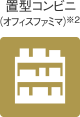 置型コンビニ（オフィスファミマ）※2