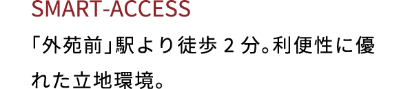 SMART ACCESS 「外苑前」駅より徒歩2分。利便性に優れた立地環境。