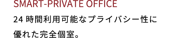 SMART PRIVATE OFFICE 24時間利用可能なプライバシー性に優れた完全個室。