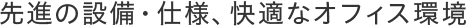 先進の設備・仕様、快適なオフィス環境