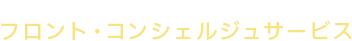 来客対応をはじめとした柔軟なサービス＆サポート
フロント・コンシェルジュサービス