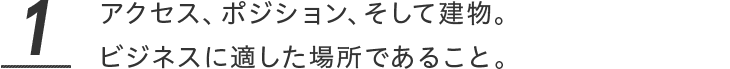 アクセス、ポジション、そして建物。ビジネスに適した場所であること。