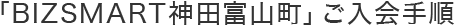 「BIZSMART神田富山町」ご入会手順