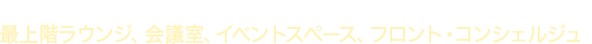 充実した共用部、来客対応を始めとした柔軟なサービス＆サポート 最上階ラウンジ、会議室、イベントスペース、フロント・コンシェルジュ