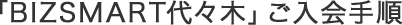 「BIZSMART代々木」ご入会手順