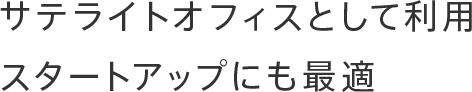 サテライトオフィスとして利用スタートアップにも最適