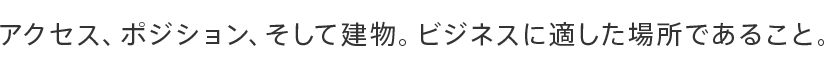 アクセス、ポジション、そして建物。ビジネスに適した場所であること。